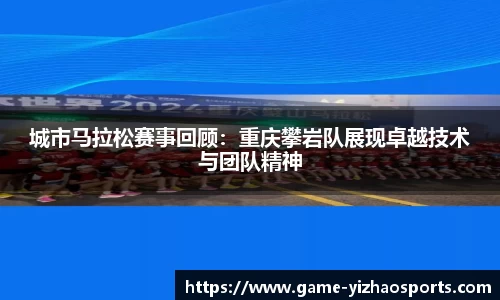 城市马拉松赛事回顾：重庆攀岩队展现卓越技术与团队精神