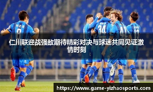 仁川联迎战强敌期待精彩对决与球迷共同见证激情时刻